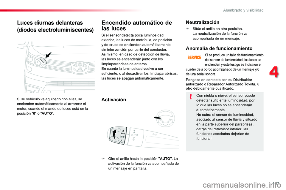 TOYOTA PROACE VERSO 2018  Manuale de Empleo (in Spanish) 147
ProaceVerso_es_Chap04_eclairage-et-visibilite_ed01-2016
Luces diurnas delanteras
(diodos electroluminiscentes)
Si su vehículo va equipado con ellas, se encienden automáticamente al arrancar el m