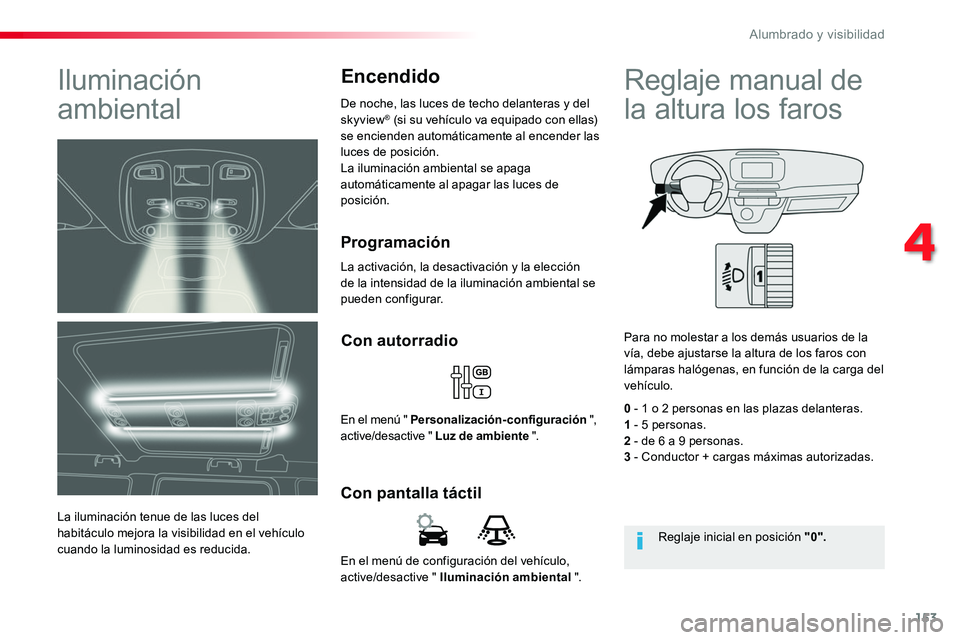 TOYOTA PROACE VERSO 2018  Manuale de Empleo (in Spanish) 153
ProaceVerso_es_Chap04_eclairage-et-visibilite_ed01-2016
En el menú de configuración del vehículo, active/desactive " Iluminación ambiental ".
Con pantalla táctil
Con autorradio
En el 