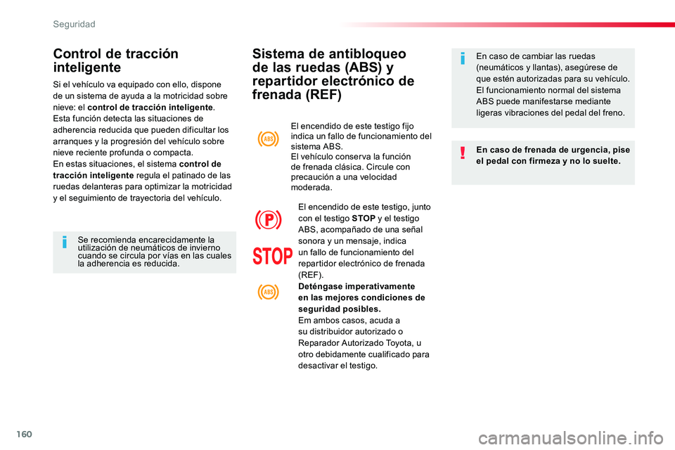 TOYOTA PROACE VERSO 2018  Manuale de Empleo (in Spanish) 160
ProaceVerso_es_Chap05_securite_ed01-2016
Sistema de antibloqueo 
de las ruedas (ABS) y 
repartidor electrónico de 
frenada (REF)
En caso de frenada de urgencia, pise el pedal con firmeza y no lo 