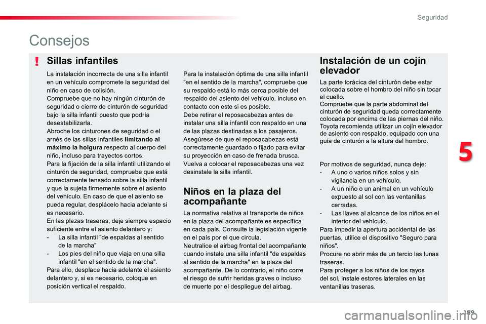 TOYOTA PROACE VERSO 2018  Manuale de Empleo (in Spanish) 189
ProaceVerso_es_Chap05_securite_ed01-2016
Sillas infantilesInstalación de un cojín 
elevador
Consejos
La normativa relativa al transporte de niños en la plaza del acompañante es específica en 