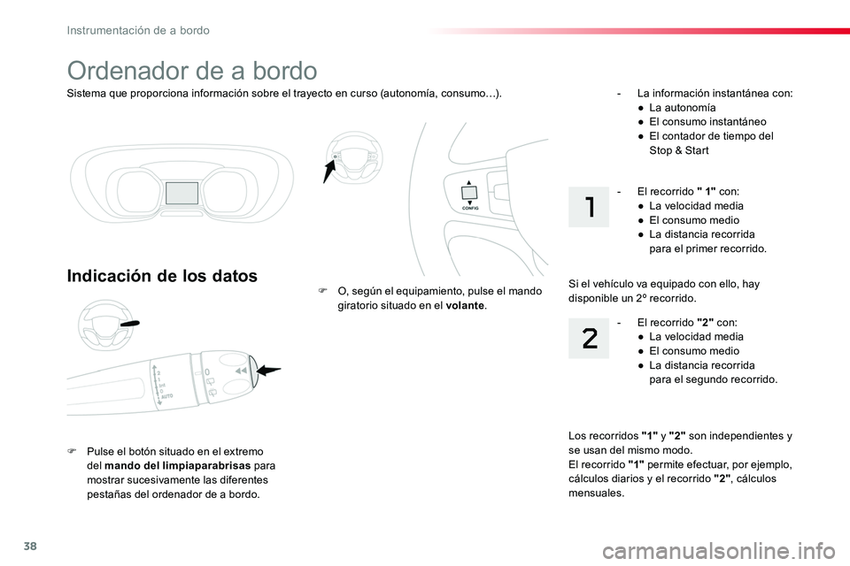 TOYOTA PROACE VERSO 2018  Manuale de Empleo (in Spanish) 38
Sistema que proporciona información sobre el trayecto en curso (autonomía, consumo…).
Ordenador de a bordo
Indicación de los datos
F Pulse el botón situado en el extremo del mando del limpiap