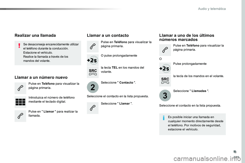 TOYOTA PROACE VERSO 2018  Manuale de Empleo (in Spanish) 399
2
3
ProaceVerso_es_Chap10b_NAC-1_ed01-2016
la tecla de los mandos en el volante.
Se desaconseja encarecidamente utilizar el teléfono durante la conducción.Estacione el vehículo.Realice la llama