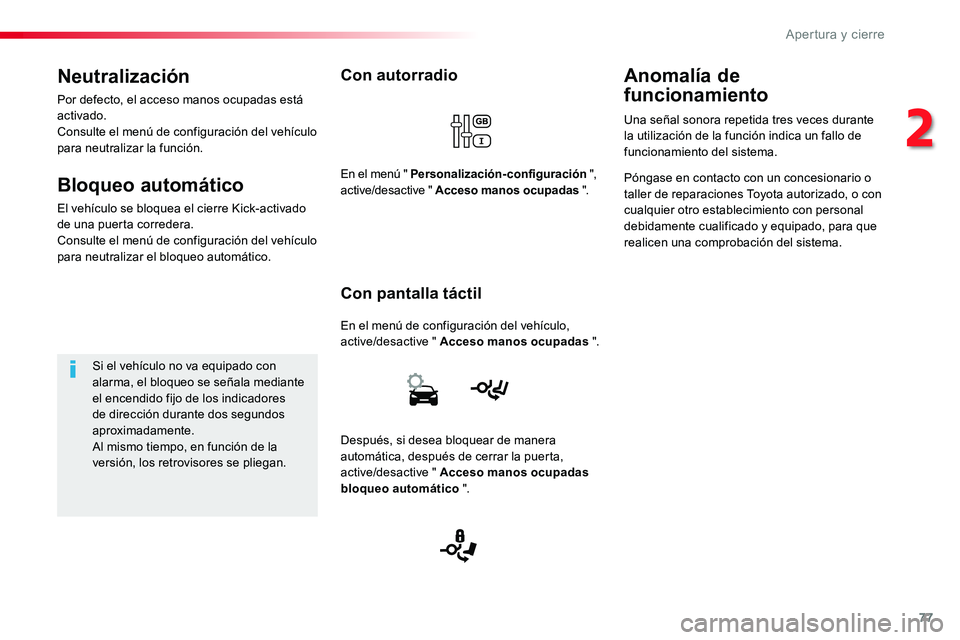 TOYOTA PROACE VERSO 2018  Manuale de Empleo (in Spanish) 77
ProaceVerso_es_Chap02_ouvertures_ed01-2016
Con autorradio
En el menú de configuración del vehículo, active/desactive " Acceso manos ocupadas ".
Con pantalla táctil
En el menú " Per