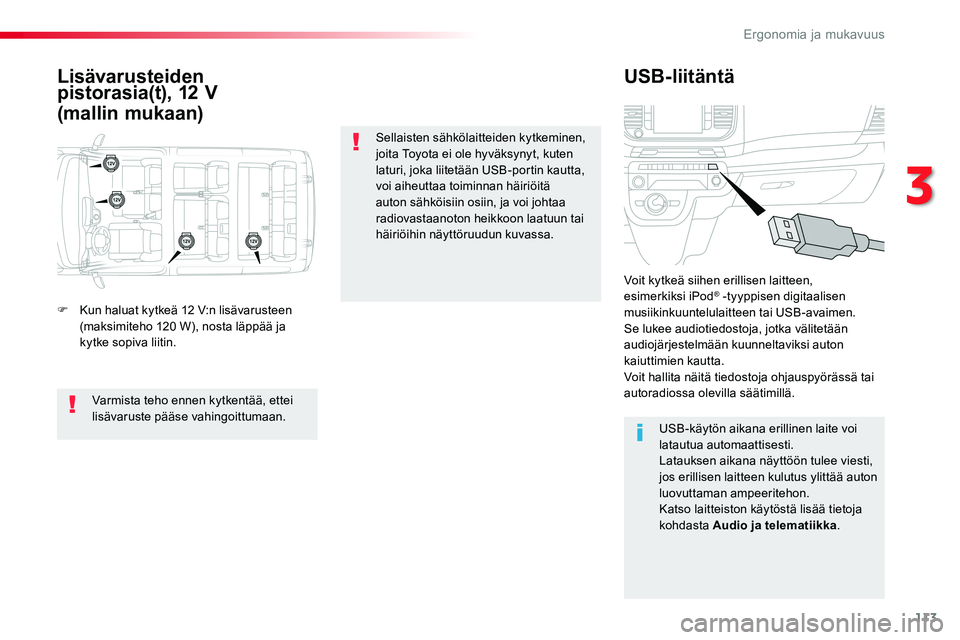 TOYOTA PROACE VERSO 2018  Omistajan Käsikirja (in Finnish) 113
ProaceVerso_fi_Chap03_ergonomie-et-confort_ed01-2016
Lisävarusteiden pistorasia(t), 12 V
(mallin mukaan)
USB-liitäntä
F Kun haluat kytkeä 12 V:n lisävarusteen (maksimiteho 120 W), nosta läpp