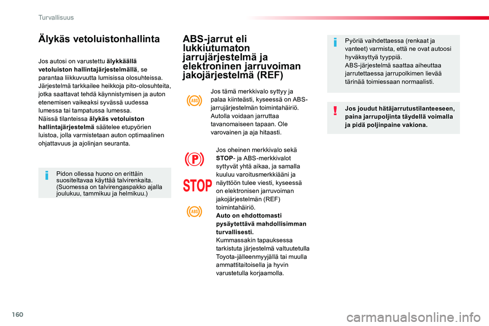 TOYOTA PROACE VERSO 2018  Omistajan Käsikirja (in Finnish) 160
ProaceVerso_fi_Chap05_securite_ed01-2016
ABS-jarrut eli 
lukkiutumaton 
jarrujärjestelmä ja 
elektroninen jarruvoiman 
jakojärjestelmä (REF)
Jos joudut hätäjarrutustilanteeseen, paina jarrup