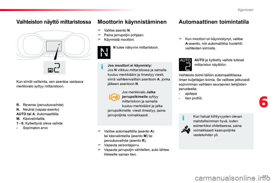 TOYOTA PROACE VERSO 2018  Omistajan Käsikirja (in Finnish) 211
ProaceVerso_fi_Chap06_conduite_ed01-2016
Automaattinen toimintatila
F Kun moottori on käynnistynyt, valitse A-asento, niin automatiikka huolehtii vaihteiden siirrosta.
Vaihteisto toimii tällöin