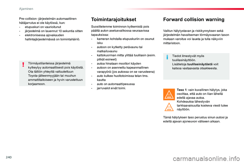 TOYOTA PROACE VERSO 2018  Omistajan Käsikirja (in Finnish) 240
ProaceVerso_fi_Chap06_conduite_ed01-2016
Pre-collision -järjestelmän automaattinen hätäjarrutus ei ole käytössä, kun:-  etupuskuri on vaurioitunut-  järjestelmä on lauennut 10 sekuntia si