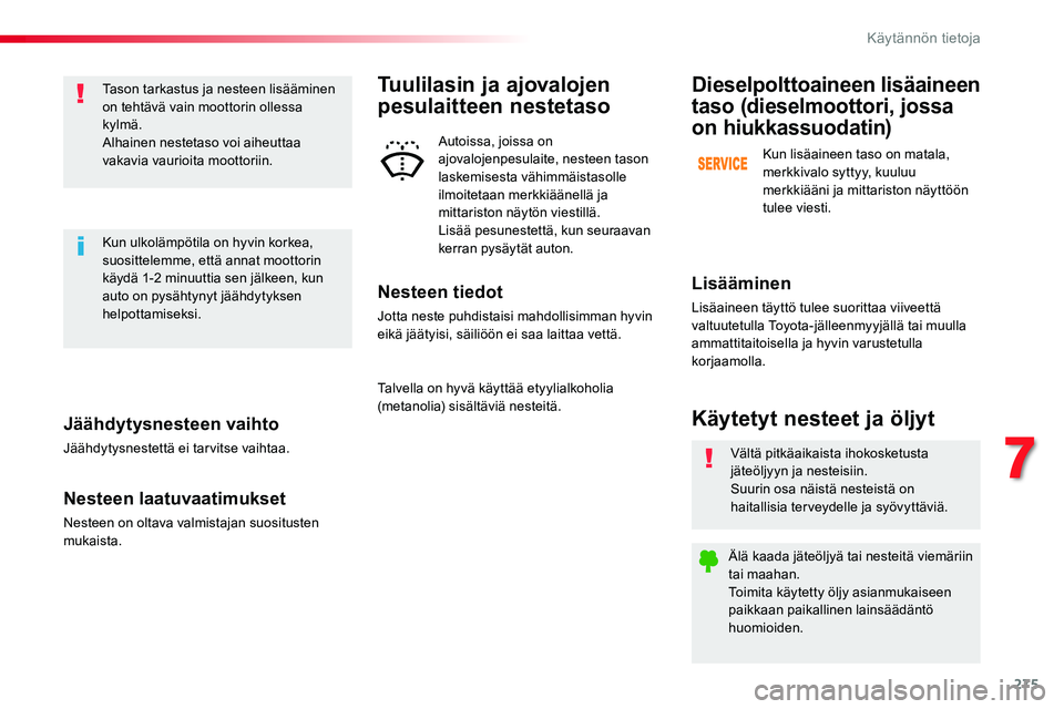 TOYOTA PROACE VERSO 2018  Omistajan Käsikirja (in Finnish) 275
ProaceVerso_fi_Chap07_info-pratiques_ed01-2016
Jäähdytysnesteen vaihto
Jäähdytysnestettä ei tarvitse vaihtaa.
Nesteen laatuvaatimukset
Nesteen on oltava valmistajan suositusten mukaista.
Taso