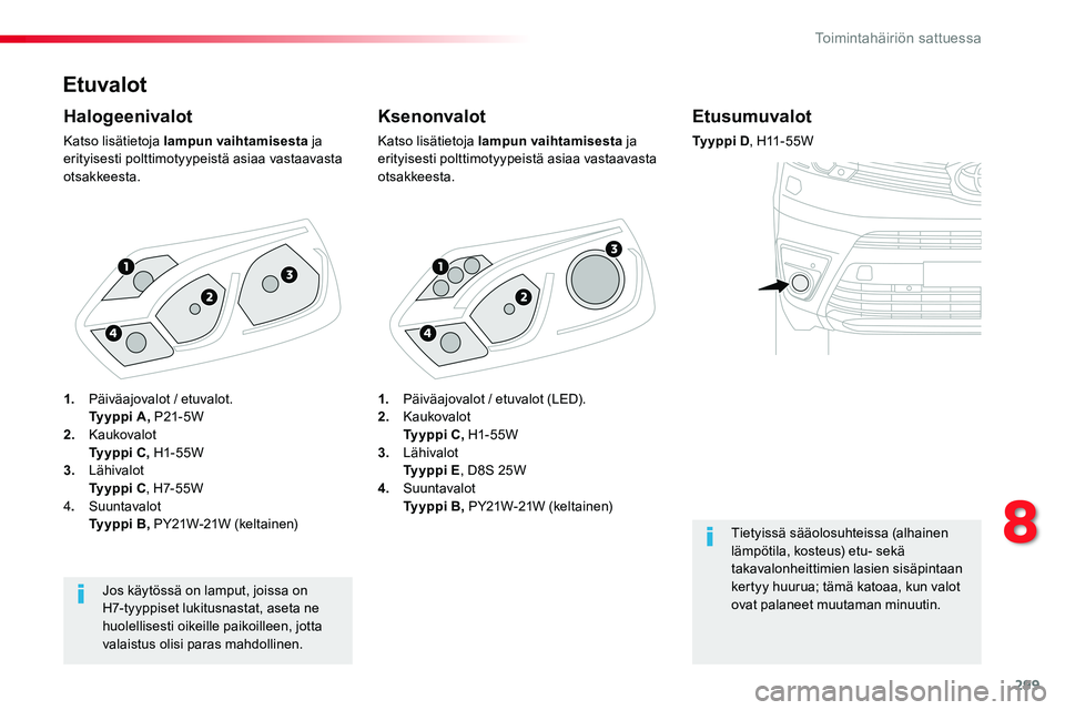 TOYOTA PROACE VERSO 2018  Omistajan Käsikirja (in Finnish) 299
ProaceVerso_fi_Chap08_En-cas-de-panne_ed01-2016
Etuvalot
Ksenonvalot
Katso lisätietoja lampun vaihtamisesta ja erityisesti polttimotyypeistä asiaa vastaavasta otsakkeesta.
Halogeenivalot
Katso l