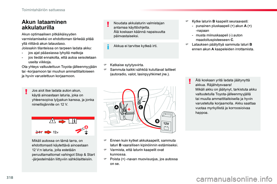 TOYOTA PROACE VERSO 2018  Omistajan Käsikirja (in Finnish) 318
ProaceVerso_fi_Chap08_En-cas-de-panne_ed01-2016
Akun optimaalisen pitkäikäisyyden varmistamiseksi on ehdottoman tärkeää pitää yllä riittävä akun lataustaso.Joissakin tilanteissa on tarpe
