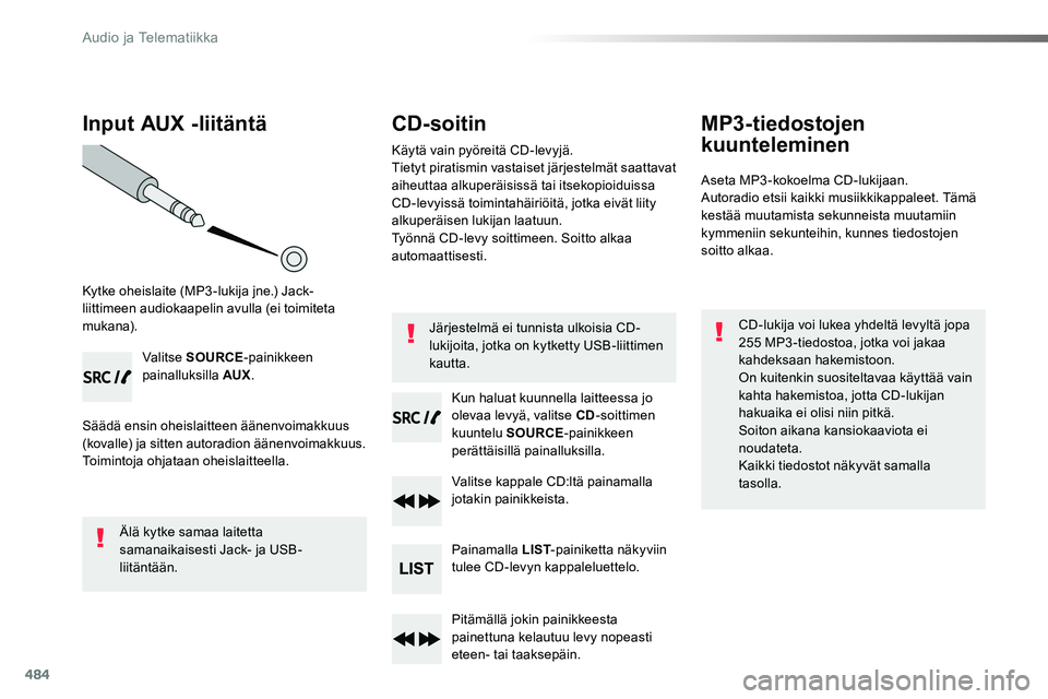 TOYOTA PROACE VERSO 2018  Omistajan Käsikirja (in Finnish) 484
Input AUX -liitäntä
Kytke oheislaite (MP3 -lukija jne.) Jack-liittimeen audiokaapelin avulla (ei toimiteta mukana).
Valitse SOURCE-painikkeen painalluksilla AUX.
Säädä ensin oheislaitteen ä