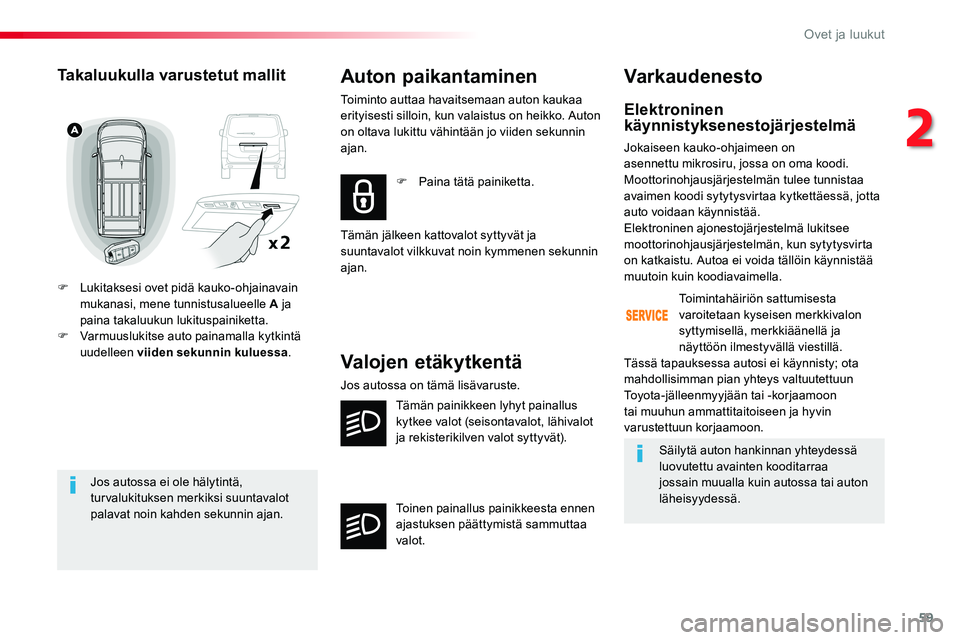 TOYOTA PROACE VERSO 2018  Omistajan Käsikirja (in Finnish) 59
ProaceVerso_fi_Chap02_ouvertures_ed01-2016
Jos autossa ei ole hälytintä, turvalukituksen merkiksi suuntavalot palavat noin kahden sekunnin ajan.
Takaluukulla varustetut mallit
F Lukitaksesi ovet 