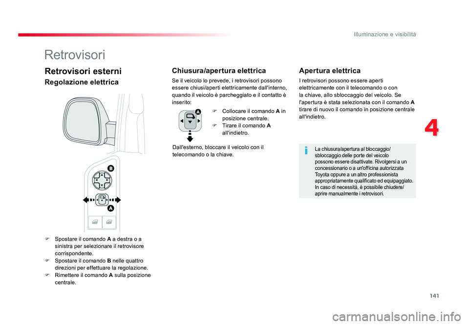 TOYOTA PROACE VERSO 2018  Manuale duso (in Italian) 141
4
Illuminazione e visibilità
Spacetourer-VP_it_Chap04_eclairage-et-visibilite_ed01-2016
F  Spostare il comando  A a destra o a 
sinistra per selezionare il retrovisore 
corrispondente.
F  Spostar