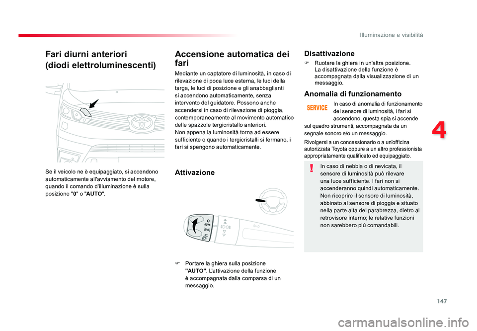 TOYOTA PROACE VERSO 2018  Manuale duso (in Italian) 147
4
Illuminazione e visibilità
Spacetourer-VP_it_Chap04_eclairage-et-visibilite_ed01-2016
Fari diurni anteriori
(diodi elettroluminescenti)
Se il veicolo ne è equipaggiato, si accendono 
automatic