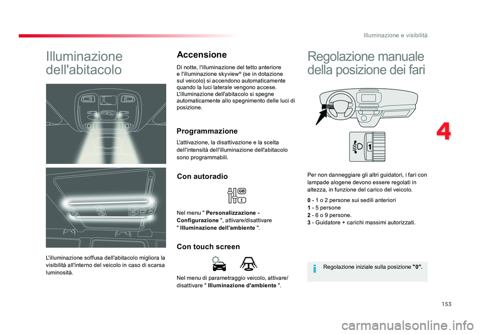 TOYOTA PROACE VERSO 2018  Manuale duso (in Italian) 153
4
Illuminazione e visibilità
Spacetourer-VP_it_Chap04_eclairage-et-visibilite_ed01-2016
Nel menu di parametraggio veicolo, attivare/
disattivare " Illuminazione d'ambiente  ".
Con tou