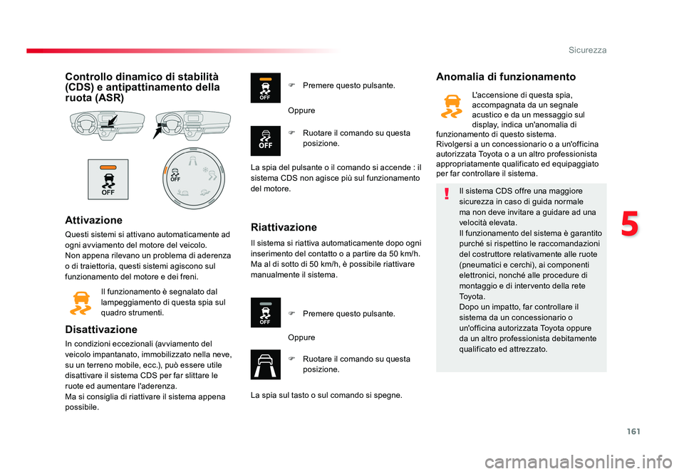 TOYOTA PROACE VERSO 2018  Manuale duso (in Italian) 161
5
Sicurezza
Spacetourer-VP_it_Chap05_securite_ed01-2016
Controllo dinamico di stabilità 
(CDS) e antipattinamento della 
ruota (ASR)
Attivazione
Questi sistemi si attivano automaticamente ad 
ogn