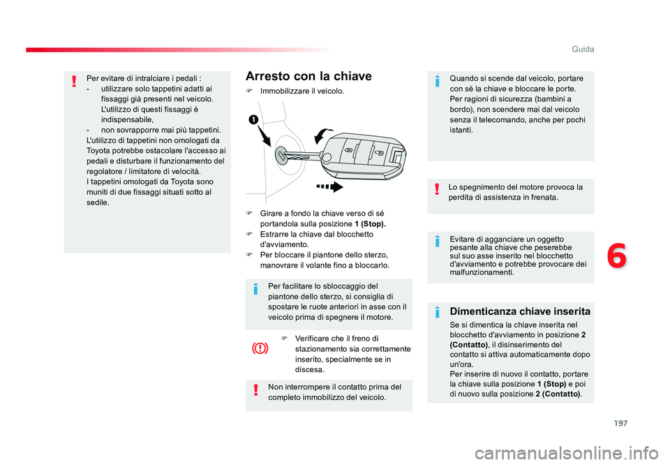 TOYOTA PROACE VERSO 2018  Manuale duso (in Italian) 197
6
Guida
Spacetourer-VP_it_Chap06_conduite_ed01-2016
Evitare di agganciare un oggetto 
pesante alla chiave che peserebbe 
sul suo asse inserito nel blocchetto 
d'avviamento e potrebbe provocare
