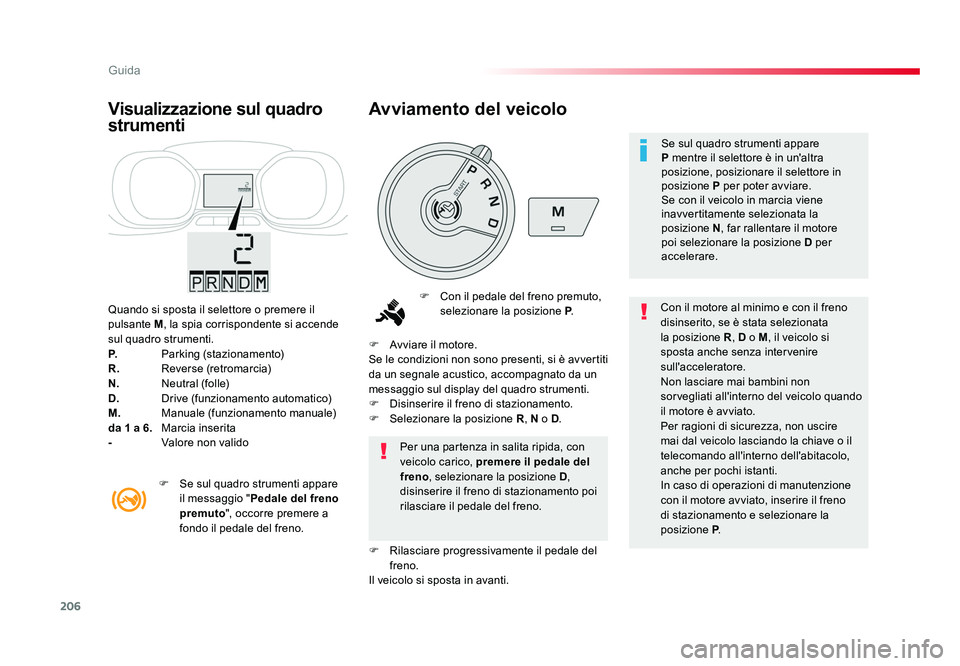TOYOTA PROACE VERSO 2018  Manuale duso (in Italian) 206
Guida
Spacetourer-VP_it_Chap06_conduite_ed01-2016
Quando si sposta il selettore o premere il 
pulsante M, la spia corrispondente si accende 
sul quadro strumenti.
P.    Parking (stazionamento)
R. 