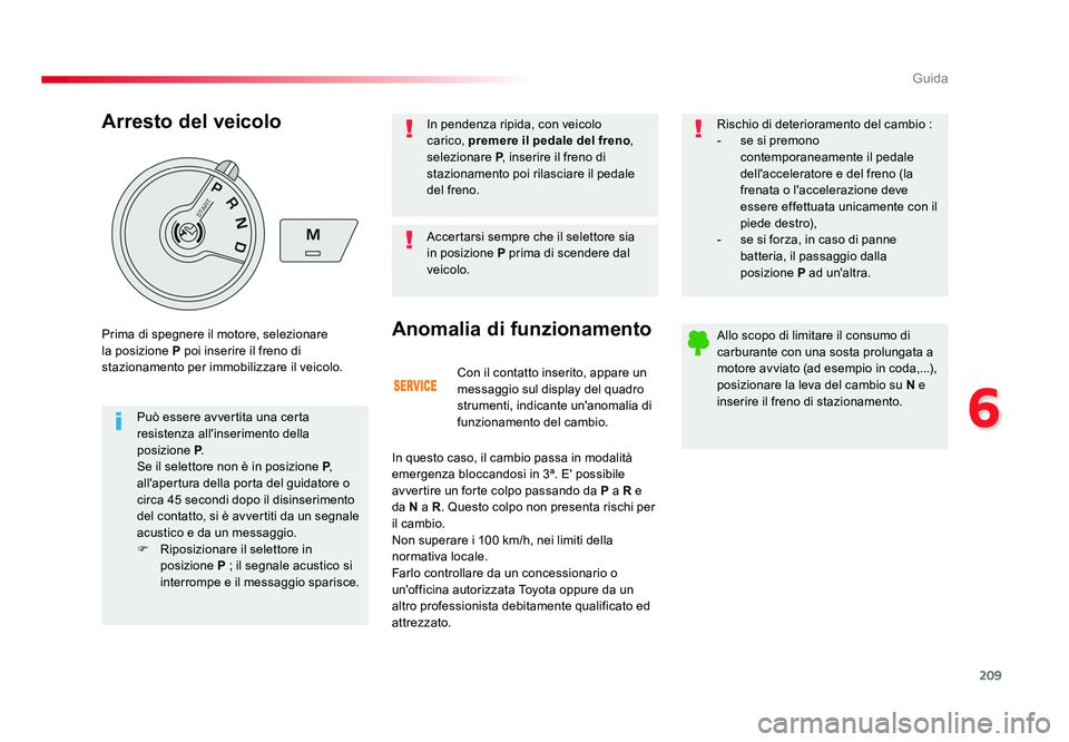 TOYOTA PROACE VERSO 2018  Manuale duso (in Italian) 209
6
Guida
Spacetourer-VP_it_Chap06_conduite_ed01-2016
Con il contatto inserito, appare un 
messaggio sul display del quadro 
strumenti, indicante un'anomalia di 
funzionamento del cambio.
Anomal