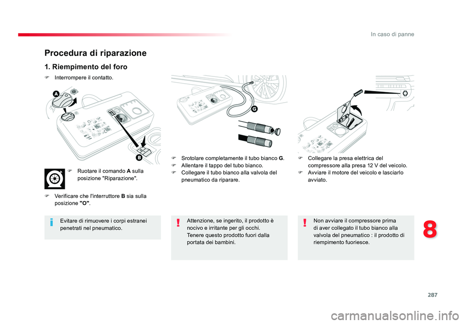 TOYOTA PROACE VERSO 2018 Manuale duso (in Italian) 287
8
In caso di panne
Spacetourer-VP_it_Chap08_En-cas-de-panne_ed01-2016
Procedura di riparazione
1. Riempimento del foro
F Srotolare completamente il tubo bianco G.
F Allentare il tappo del tubo b TOYOTA PROACE VERSO 2018 Manuale duso (in Italian) 287
8
In caso di panne
Spacetourer-VP_it_Chap08_En-cas-de-panne_ed01-2016
Procedura di riparazione
1. Riempimento del foro
F Srotolare completamente il tubo bianco G.
F Allentare il tappo del tubo b