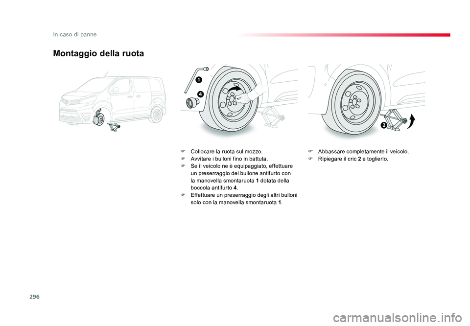 TOYOTA PROACE VERSO 2018 Manuale duso (in Italian) 296
In caso di panne
Spacetourer-VP_it_Chap08_En-cas-de-panne_ed01-2016
Montaggio della ruota
F Collocare la ruota sul mozzo.
F Avvitare i bulloni fino in battuta.
F Se il veicolo ne è equipaggiato TOYOTA PROACE VERSO 2018 Manuale duso (in Italian) 296
In caso di panne
Spacetourer-VP_it_Chap08_En-cas-de-panne_ed01-2016
Montaggio della ruota
F Collocare la ruota sul mozzo.
F Avvitare i bulloni fino in battuta.
F Se il veicolo ne è equipaggiato