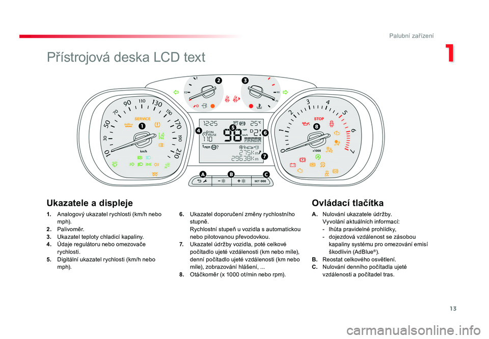 TOYOTA PROACE VERSO 2018 Návod na použití (in Czech) 13
1
Palubní zařízení
Spacetourer-VP_cs_Chap01_instruments-de-bord_ed01-2016
1. Analogový ukazatel rychlosti (km/h nebo
m p h).
2. Palivoměr.
3. Ukazatel teploty chladicí kapaliny.
4. TOYOTA PROACE VERSO 2018 Návod na použití (in Czech) 13
1
Palubní zařízení
Spacetourer-VP_cs_Chap01_instruments-de-bord_ed01-2016
1. Analogový ukazatel rychlosti (km/h nebo
m p h).
2. Palivoměr.
3. Ukazatel teploty chladicí kapaliny.
4.