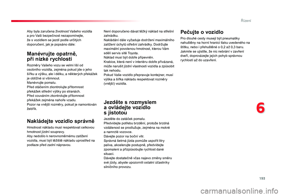 TOYOTA PROACE VERSO 2018  Návod na použití (in Czech) 193
6
Řízení
Spacetourer-VP_cs_Chap06_conduite_ed01-2016
Aby byla zaručena životnost Vašeho vozidla  
a pro Vaši bezpečnost nezapomínejte,  
že s vozidlem se jezdí podle určitých 
doporu�