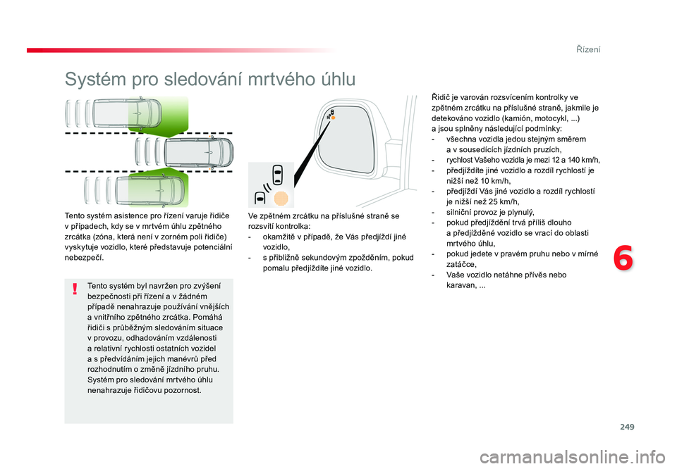 TOYOTA PROACE VERSO 2018 Návod na použití (in Czech) 249
6
Řízení
Spacetourer-VP_cs_Chap06_conduite_ed01-2016
Systém pro sledování mrtvého úhlu
Ve zpětném zrcátku na příslušné straně se
rozsvítí kontrolka:
- okamžitě v případě, TOYOTA PROACE VERSO 2018 Návod na použití (in Czech) 249
6
Řízení
Spacetourer-VP_cs_Chap06_conduite_ed01-2016
Systém pro sledování mrtvého úhlu
Ve zpětném zrcátku na příslušné straně se
rozsvítí kontrolka:
- okamžitě v případě,