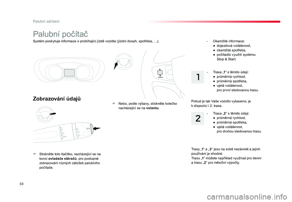 TOYOTA PROACE VERSO 2018  Návod na použití (in Czech) 38
Palubní zařízení
Spacetourer-VP_cs_Chap01_instruments-de-bord_ed01-2016
Systém	poskytuje 	informace 	o	probíhající 	jízdě	vozidla 	( jízdní	dosah, 	spotřeba, 	…) .
Palubní	počíta