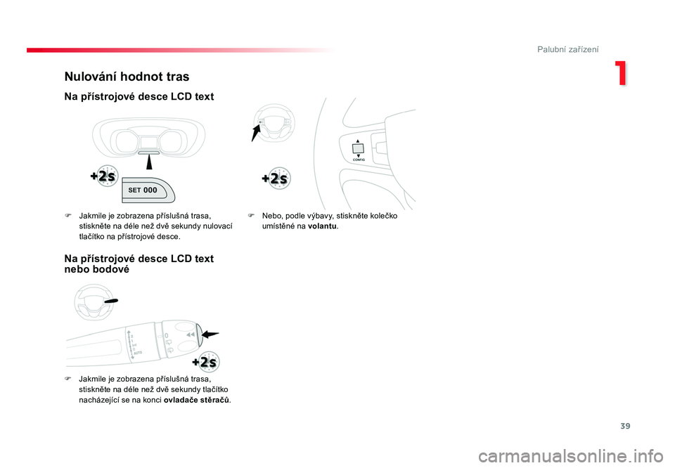 TOYOTA PROACE VERSO 2018  Návod na použití (in Czech) 39
1
Palubní zařízení
Spacetourer-VP_cs_Chap01_instruments-de-bord_ed01-2016
Nulování hodnot tras
Na přístrojové desce LCD text
F	 Jakmile	je	zobrazena 	příslušná	trasa,	
stiskněte 	na	d