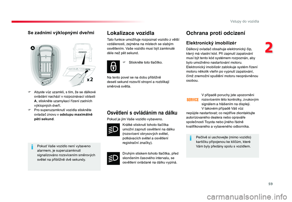 TOYOTA PROACE VERSO 2018  Návod na použití (in Czech) 59
2
Vstupy do vozidla
Spacetourer-VP_cs_Chap02_ouvertures_ed01-2016
Pokud	Vaše	vozidlo 	není	vybaveno 	
alarmem, 	je	superuzamknutí 	
signalizováno 	rozsvícením	směrových	
světel 	na	přibli