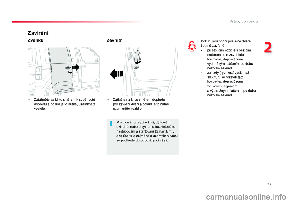 TOYOTA PROACE VERSO 2018  Návod na použití (in Czech) 67
2
Vstupy do vozidla
Spacetourer-VP_cs_Chap02_ouvertures_ed01-2016
Pokud	jsou	boční 	posuvné 	dveře	
špatně 	zavřené:
-	 při	stojícím 	vozidle	s	běžícím 	
motorem 	se	rozsvítí 	tato