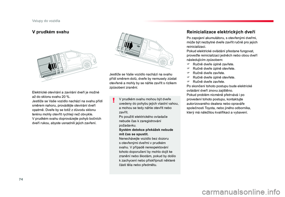TOYOTA PROACE VERSO 2018  Návod na použití (in Czech) 74
Vstupy do vozidla
Spacetourer-VP_cs_Chap02_ouvertures_ed01-2016
V	prudkém	svahu	mohou 	být	dveře 	
uvedeny 	do	pohybu 	jejich	vlastní 	vahou, 	
a	mohou 	se	tedy 	náhle 	otevřít 	nebo	
zavř