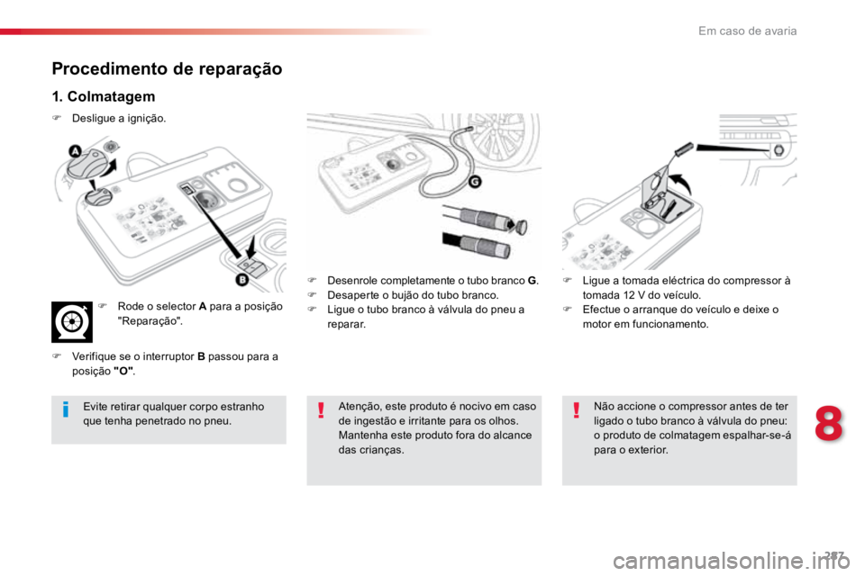 TOYOTA PROACE VERSO 2018 Manual de utilização (in Portuguese) 287
ProaceVerso_pt_Chap08_En-cas-de-panne_ed01-2016
Procedimento de reparação
1. Colmatagem
F Desenrole completamente o tubo branco G .
F Desaperte o bujão do tubo branco.
F Ligue o tubo branco TOYOTA PROACE VERSO 2018 Manual de utilização (in Portuguese) 287
ProaceVerso_pt_Chap08_En-cas-de-panne_ed01-2016
Procedimento de reparação
1. Colmatagem
F Desenrole completamente o tubo branco G .
F Desaperte o bujão do tubo branco.
F Ligue o tubo branco