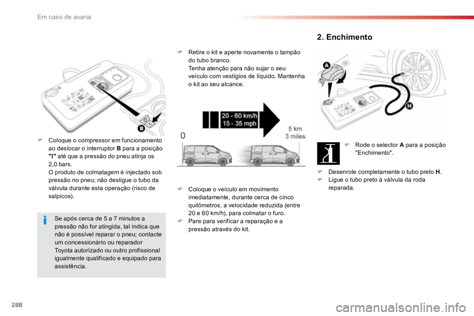TOYOTA PROACE VERSO 2018 Manual de utilização (in Portuguese) 288
ProaceVerso_pt_Chap08_En-cas-de-panne_ed01-2016
Se após cerca de 5 a 7 minutos a
pressão não for atingida, tal indica que
não é possível reparar o pneu; contacte
um concessionário ou rep TOYOTA PROACE VERSO 2018 Manual de utilização (in Portuguese) 288
ProaceVerso_pt_Chap08_En-cas-de-panne_ed01-2016
Se após cerca de 5 a 7 minutos a
pressão não for atingida, tal indica que
não é possível reparar o pneu; contacte
um concessionário ou rep