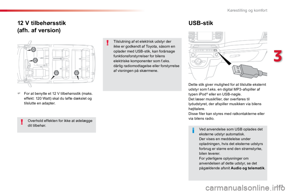 TOYOTA PROACE VERSO 2018  Brugsanvisning (in Danish) 113
ProaceVerso_da_Chap03_ergonomie-et-confort_ed01-2016
12 V tilbehørsstik
(afh. af version)USB-stik
F 
For at benytte et 12 V tilbehørsstik (maks. 
effekt: 120 Watt) skal du løfte dækslet og 
ti