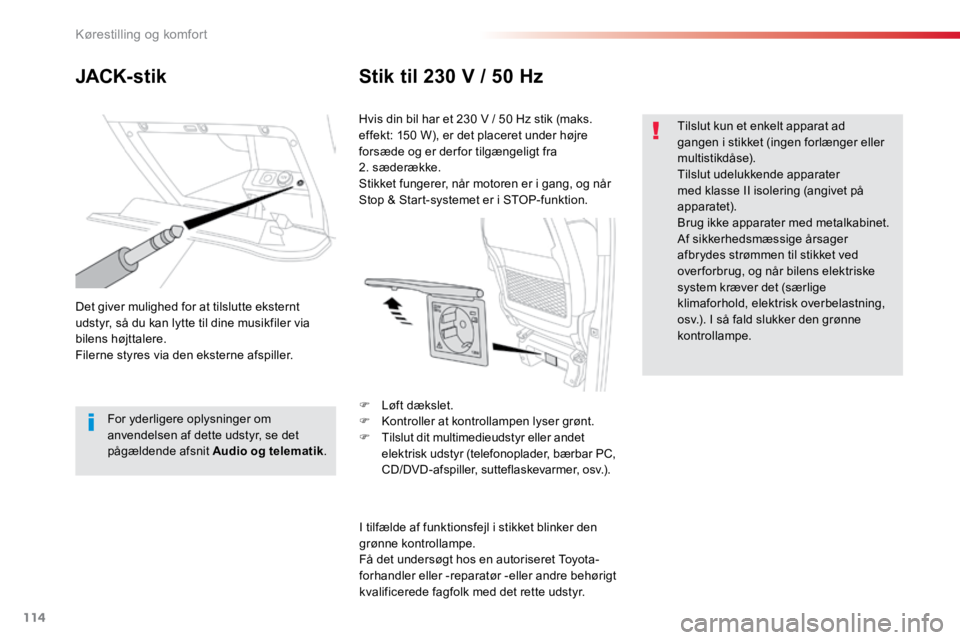 TOYOTA PROACE VERSO 2018  Brugsanvisning (in Danish) 114
ProaceVerso_da_Chap03_ergonomie-et-confort_ed01-2016
JACK- stikStik til 230 V / 50 Hz
Det giver mulighed for at tilslutte eksternt 
udstyr, så du kan lytte til dine musikfiler via 
bilens højtta