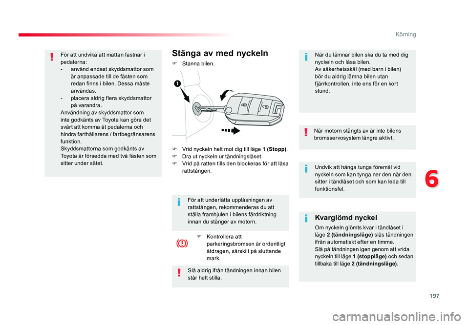 TOYOTA PROACE VERSO 2018 Bruksanvisningar (in Swedish) 197
6
Körning
Spacetourer-VP_sv_Chap06_conduite_ed01-2016
Undvik att hänga tunga föremål vid
nyckeln som kan tynga ner den när den
sitter i tändlåset och som kan leda till
funktionsfel.
När TOYOTA PROACE VERSO 2018 Bruksanvisningar (in Swedish) 197
6
Körning
Spacetourer-VP_sv_Chap06_conduite_ed01-2016
Undvik att hänga tunga föremål vid
nyckeln som kan tynga ner den när den
sitter i tändlåset och som kan leda till
funktionsfel.
När
