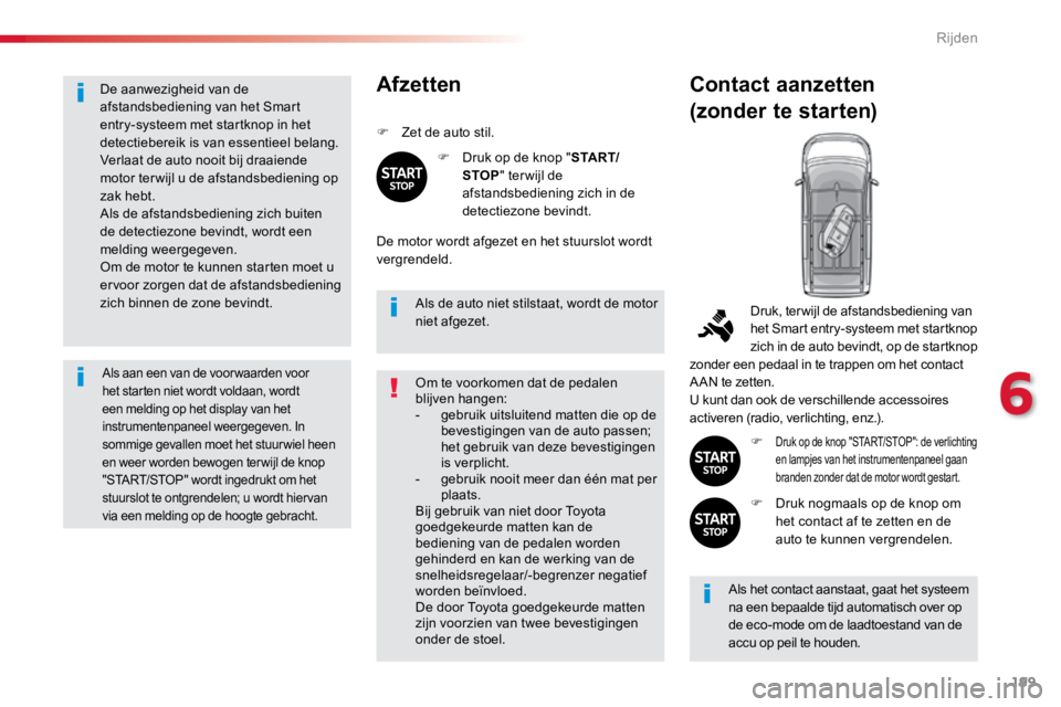 TOYOTA PROACE VERSO 2018  Instructieboekje (in Dutch) 199
ProaceVerso_nl_Chap06_conduite_ed01-2016
De aanwezigheid van de 
afstandsbediening van het Smart 
entry-systeem met startknop in het 
detectiebereik is van essentieel belang.
Verlaat de auto nooit