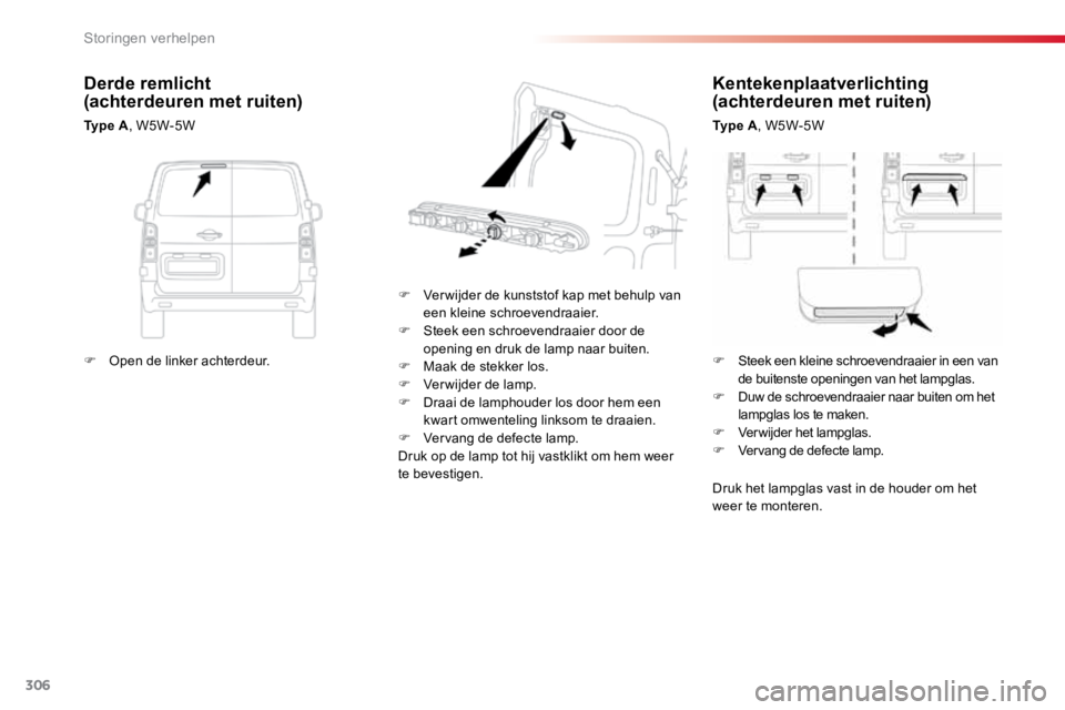 TOYOTA PROACE VERSO 2018  Instructieboekje (in Dutch) 306
ProaceVerso_nl_Chap08_En-cas-de-panne_ed01-2016
Kentekenplaatverlichting 
(achterdeuren met ruiten)
Ty p e  A, W5W-5W
F  Ver wijder de kunststof kap met behulp van 
een kleine schroevendraaier.
F 