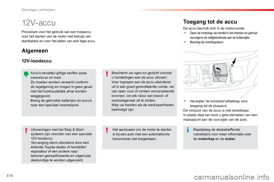 TOYOTA PROACE VERSO 2018  Instructieboekje (in Dutch) 316
ProaceVerso_nl_Chap08_En-cas-de-panne_ed01-2016
12V- ac c uDe accu bevindt zich in de motorruimte.
F Open de motorkap via hendel in het interieur en gebruik 
vervolgens de veiligheidshaak aan de b