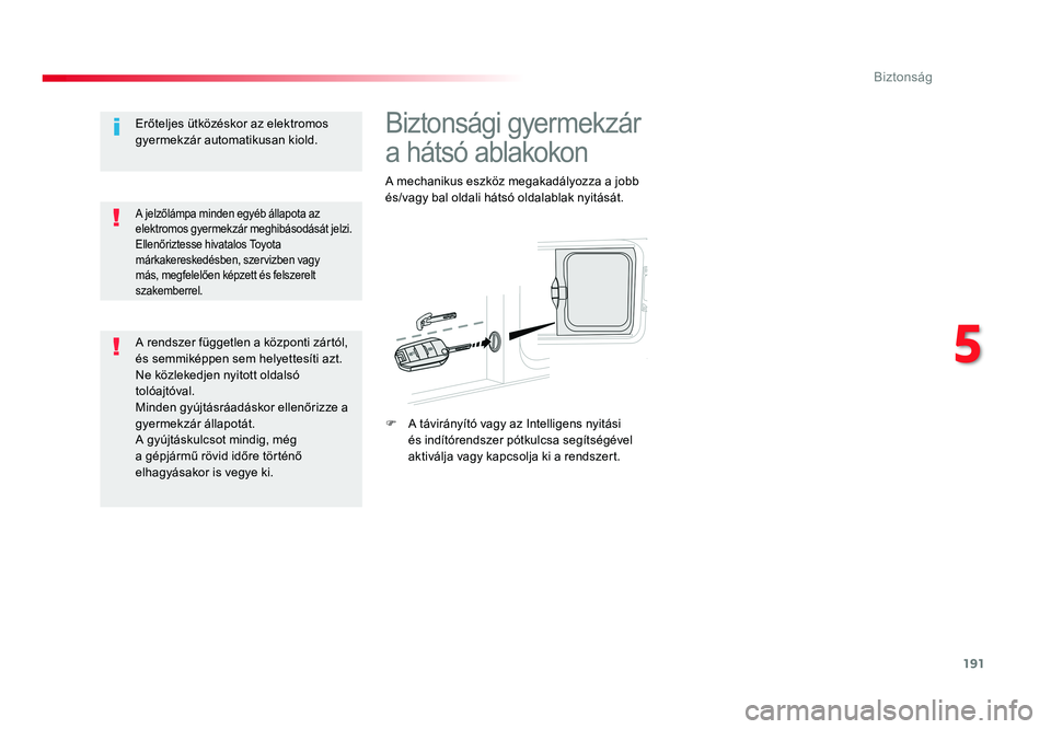 TOYOTA PROACE VERSO 2018  Kezelési útmutató (in Hungarian) 191
Spacetourer-VP_hu_Chap05_securite_ed01-2016
Biztonsági gyermekzár 
a hátsó ablakokon
A mechanikus eszköz megakadályozza a jobb és/vagy bal oldali hátsó oldalablak nyitását.
F A távirá