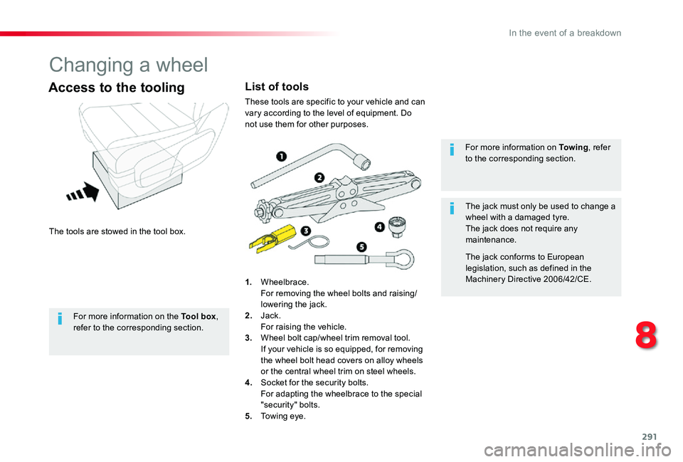 TOYOTA PROACE VERSO 2019  Owners Manual 291
Changing a wheel
The tools are stowed in the tool box.
Access to the tooling
1. Wheelbrace.  For removing the wheel bolts and raising/lowering the jack.2. Jack.
  For raising the vehicle.3. Wheel 