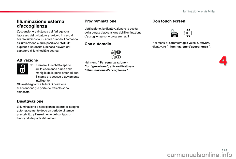 TOYOTA PROACE VERSO 2019  Manuale duso (in Italian) 149
Proace_Verso_IT_Chap04_eclairage-et-visibilite_ed01-2019
Illuminazione esterna 
d'accoglienza
L'accensione a distanza dei fari agevola l'accesso del guidatore al veicolo in caso di sca