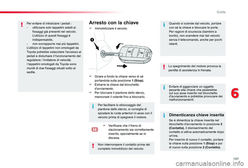 TOYOTA PROACE VERSO 2019  Manuale duso (in Italian) 197
Proace_Verso_IT_Chap06_conduite_ed01-2019
Evitare di agganciare un oggetto pesante alla chiave che peserebbe sul suo asse inserito nel blocchetto d'avviamento e potrebbe provocare dei malfunzi