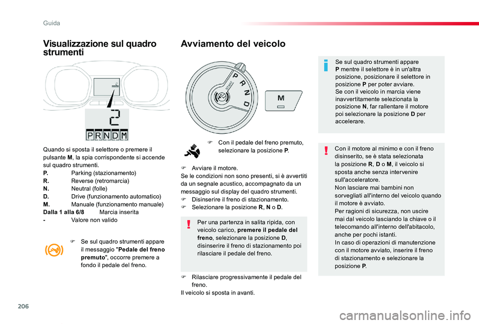 TOYOTA PROACE VERSO 2019  Manuale duso (in Italian) 206
Proace_Verso_IT_Chap06_conduite_ed01-2019
Quando si sposta il selettore o premere il pulsante M, la spia corrispondente si accende sul quadro strumenti.P.  Parking (stazionamento)R.  Reverse (retr