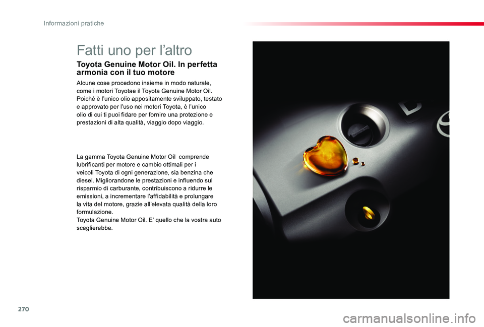 TOYOTA PROACE VERSO 2019 Manuale duso (in Italian) 270
Fatti uno per l’altro
Toyota Genuine Motor Oil. In perfetta armonia con il tuo motore
Alcune cose procedono insieme in modo naturale, come i motori Toyotae il Toyota Genuine Motor Oil.Poiché è TOYOTA PROACE VERSO 2019 Manuale duso (in Italian) 270
Fatti uno per l’altro
Toyota Genuine Motor Oil. In perfetta armonia con il tuo motore
Alcune cose procedono insieme in modo naturale, come i motori Toyotae il Toyota Genuine Motor Oil.Poiché è