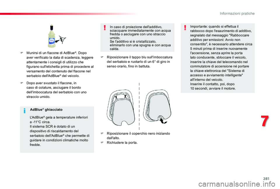 TOYOTA PROACE VERSO 2019  Manuale duso (in Italian) 281
F Dopo aver svuotato il flacone, in caso di colature, asciugare il bordo dell'imboccatura del serbatoio con uno straccio umido.
In caso di proiezione dell'additivo, sciacquare immediatamen
