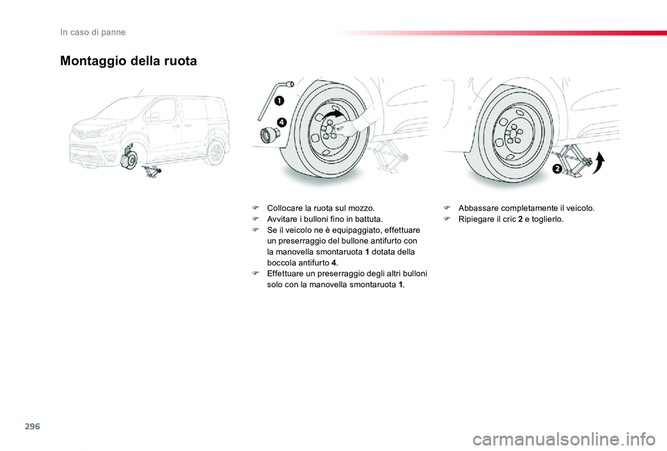 TOYOTA PROACE VERSO 2019 Manuale duso (in Italian) 296
Proace_Verso_IT_Chap08_En-cas-de-panne_ed01-2019
Montaggio della ruota
F Collocare la ruota sul mozzo.F Avvitare i bulloni fino in battuta.F Se il veicolo ne è equipaggiato, effettuare un preserr TOYOTA PROACE VERSO 2019 Manuale duso (in Italian) 296
Proace_Verso_IT_Chap08_En-cas-de-panne_ed01-2019
Montaggio della ruota
F Collocare la ruota sul mozzo.F Avvitare i bulloni fino in battuta.F Se il veicolo ne è equipaggiato, effettuare un preserr