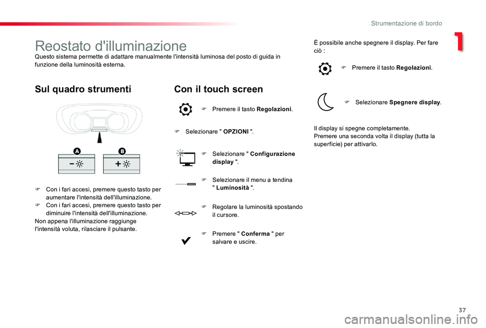 TOYOTA PROACE VERSO 2019  Manuale duso (in Italian) 37
Proace_Verso_IT_Chap01_instruments-de-bord_ed01-2019
Reostato d'illuminazioneQuesto sistema permette di adattare manualmente l'intensità luminosa del posto di guida in funzione della lumin
